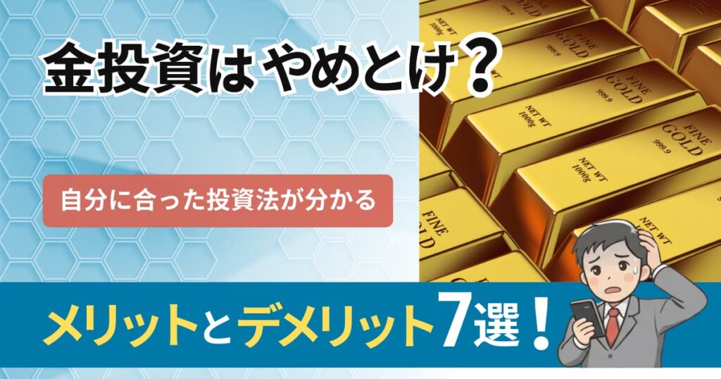 金（ゴールド）投資はやめとけ？メリット・デメリット7選を徹底解説